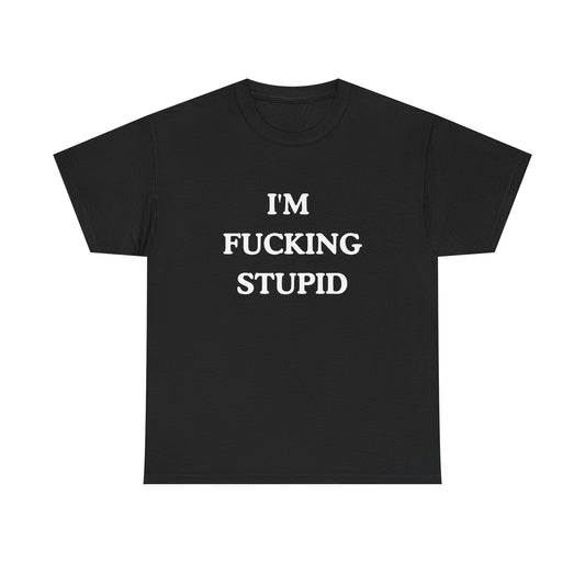 Unisex Tee - "I'm Fucking Stupid"Shirt